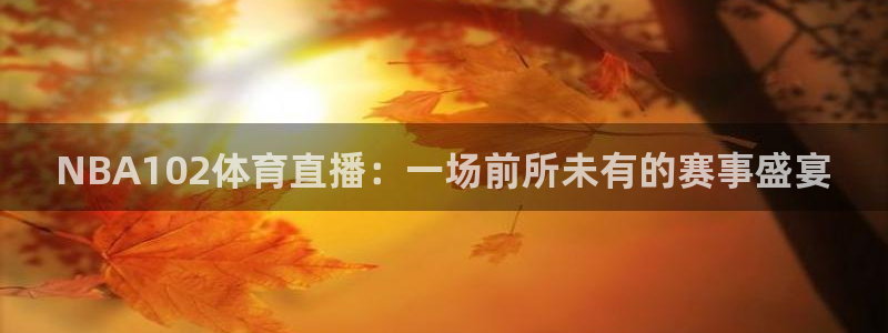 免费下载咪咕体育直播app：NBA102体育直播：一场前所未有的赛事盛宴