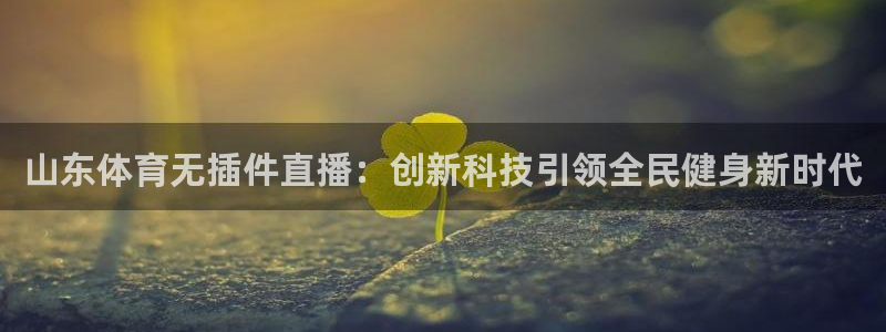 下载咪咕视频：山东体育无插件直播：创新科技引领全民健身新时代