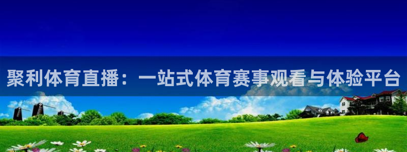 咪咕体育直播在线：聚利体育直播：一站式体育赛事观看与体验平台